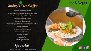 Basmati Rice with Spices
Whole Green Mung Bean & Tomato Soup
Sabji, Assorted Vegetables in Sauce
Tomato Pasta with Seitan
Kishamish Buckwheat 
Pacoras, Baked Potatoes, Dhoklas at Govindas in Tenerife