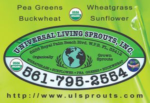 Universal Living Sprouts
6238 Royal Palm Beach Boulevard
West Palm Beach, Florida 33412
Phone: (561) 795-2554
Email: GetHealthy@ulsprouts.com
www.ulsprouts.com
Hours: M-F 8am at Universal Living Sprouts in West Palm Beach