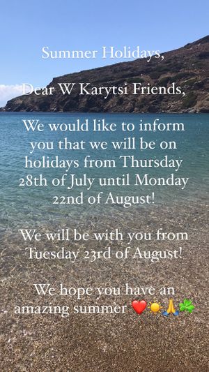 Dear friends, we would like to inform you that we will be closed from Thursday 28th of July until Monday 22nd of August! We will be back on Tuesday 23rd of August! Take care & be safe!! at W Karytsi in Athens