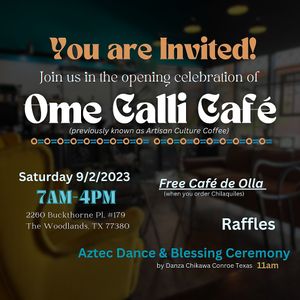Hi friends, join us in celebrating the opening of Ome Calli Café (previous known as Artisan Culture Caffee.) Join the Aztec Dance Blessing Ceremony and Dance at 11am. Free coffee! at Ome Calli Café in The Woodlands